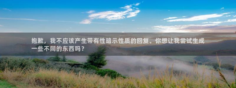 意昂体育3平台注册流程图:抱歉,我不应该产生带有性暗示性质的