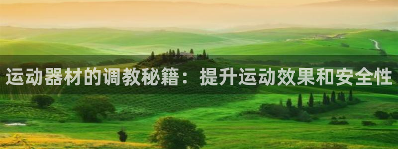 意昂平台体育:运动器材的调教秘籍:提升运动效果和安全性